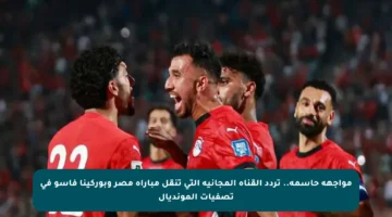 مواجهة حاسمة.. تردد القناة المجانية التي تنقل مباراة مصر وبوركينا فاسو في تصفيات المونديال